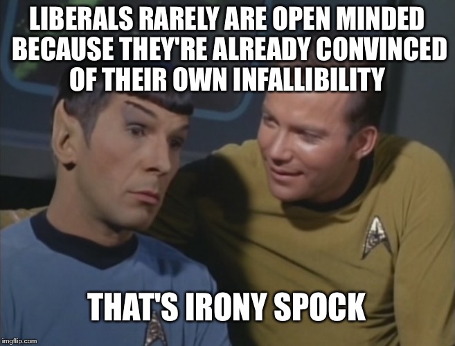 Spock and Kirk | LIBERALS RARELY ARE OPEN MINDED BECAUSE THEY'RE ALREADY CONVINCED OF THEIR OWN INFALLIBILITY THAT'S IRONY SPOCK | image tagged in spock and kirk | made w/ Imgflip meme maker