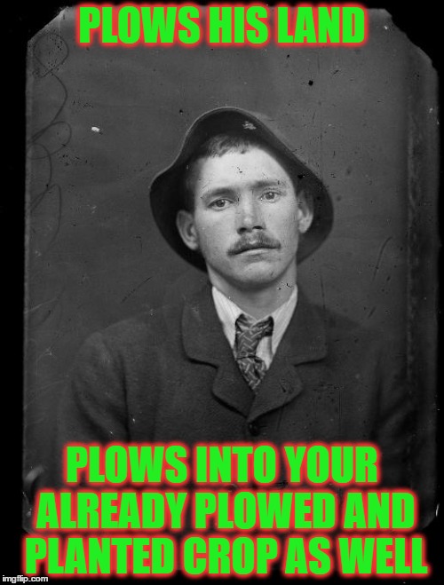 19th Century Scumbag Steve | PLOWS HIS LAND; PLOWS INTO YOUR ALREADY PLOWED AND PLANTED CROP AS WELL | image tagged in 19th century scumbag steve | made w/ Imgflip meme maker