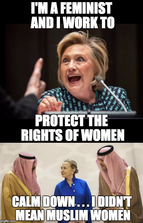 Why won't Hillary and the Left fight for the rights of Muslim women? Instead she takes female inferiority for granted. | I'M A FEMINIST AND I WORK TO; PROTECT THE RIGHTS OF WOMEN; CALM DOWN . . . I DIDN'T MEAN MUSLIM WOMEN | image tagged in hillary clinton,women rights,muslim | made w/ Imgflip meme maker