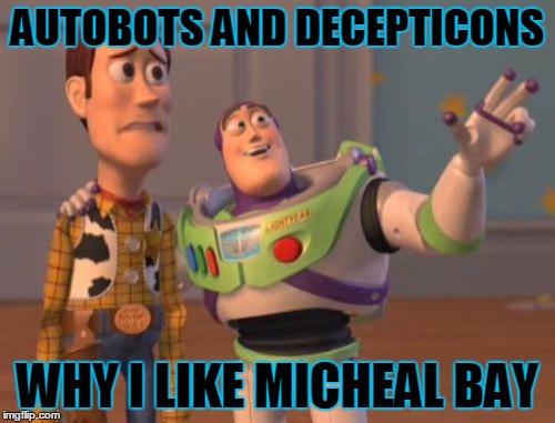 X, X Everywhere | AUTOBOTS AND DECEPTICONS; WHY I LIKE MICHEAL BAY | image tagged in memes,x x everywhere | made w/ Imgflip meme maker