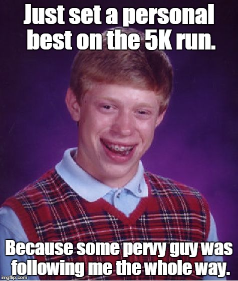 Another one from Brian's point of view. | Just set a personal best on the 5K run. Because some pervy guy was following me the whole way. | image tagged in memes,bad luck brian | made w/ Imgflip meme maker