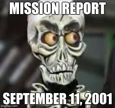 Achmed the dead terrorist | MISSION REPORT; SEPTEMBER 11, 2001 | image tagged in achmed the dead terrorist | made w/ Imgflip meme maker