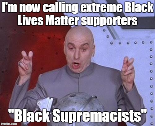 Dr Evil Laser Meme | I'm now calling extreme Black Lives Matter supporters; "Black Supremacists" | image tagged in memes,dr evil laser | made w/ Imgflip meme maker