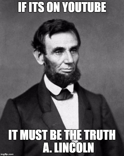 Abraham Lincoln | IF ITS ON YOUTUBE; IT MUST BE THE TRUTH      A. LINCOLN | image tagged in abraham lincoln | made w/ Imgflip meme maker