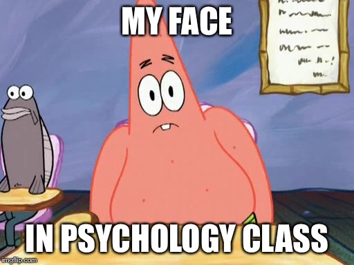 Stupid look | MY FACE; IN PSYCHOLOGY CLASS | image tagged in psychology,patrick star | made w/ Imgflip meme maker