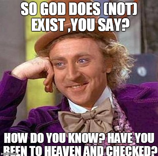 God is ,in its very nature ,an improveble concept. That's why it's called faith! | SO GOD DOES (NOT) EXIST ,YOU SAY? HOW DO YOU KNOW? HAVE YOU BEEN TO HEAVEN AND CHECKED? | image tagged in memes,debate,dumb,religion,anti-religion,faith | made w/ Imgflip meme maker