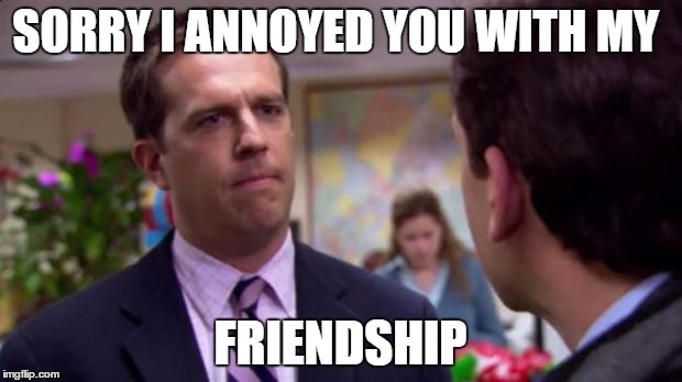 EU to Britain right now | SORRY I ANNOYED YOU WITH MY; FRIENDSHIP | image tagged in sorry i annoyed you | made w/ Imgflip meme maker