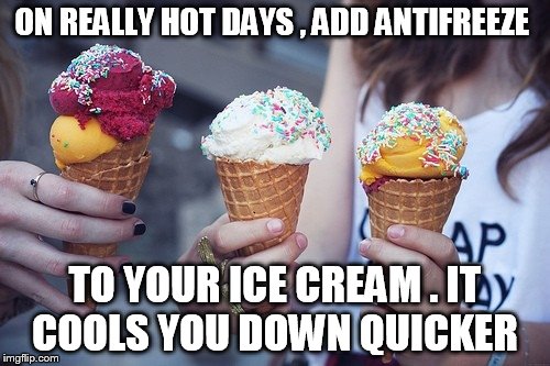 ON REALLY HOT DAYS , ADD ANTIFREEZE; TO YOUR ICE CREAM . IT COOLS YOU DOWN QUICKER | image tagged in ice cream,summer time,summer,food,summer vacation,funny memes | made w/ Imgflip meme maker