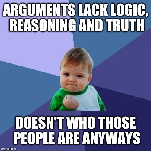 Success Kid Meme | ARGUMENTS LACK LOGIC, REASONING AND TRUTH DOESN'T WHO THOSE PEOPLE ARE ANYWAYS | image tagged in memes,success kid | made w/ Imgflip meme maker