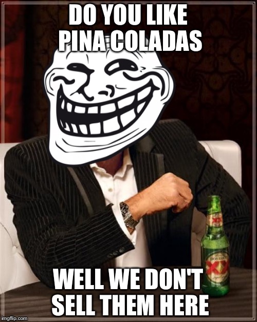 The Most Interesting Man In The World | DO YOU LIKE PINA COLADAS; WELL WE DON'T SELL THEM HERE | image tagged in memes,the most interesting man in the world | made w/ Imgflip meme maker