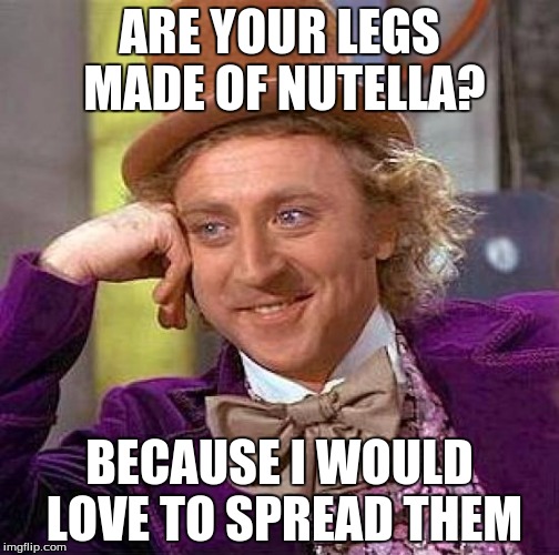 Creepy Condescending Wonka Meme | ARE YOUR LEGS MADE OF NUTELLA? BECAUSE I WOULD LOVE TO SPREAD THEM | image tagged in memes,creepy condescending wonka | made w/ Imgflip meme maker