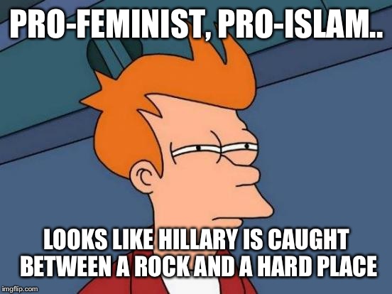 Futurama Fry Meme | PRO-FEMINIST, PRO-ISLAM.. LOOKS LIKE HILLARY IS CAUGHT BETWEEN A ROCK AND A HARD PLACE | image tagged in memes,futurama fry | made w/ Imgflip meme maker