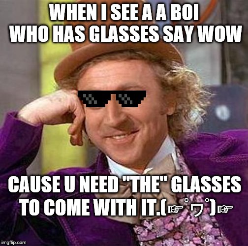 Creepy Condescending Wonka | WHEN I SEE A A BOI WHO HAS GLASSES SAY WOW; CAUSE U NEED "THE" GLASSES TO COME WITH IT.(☞ﾟヮﾟ)☞ | image tagged in memes,creepy condescending wonka | made w/ Imgflip meme maker