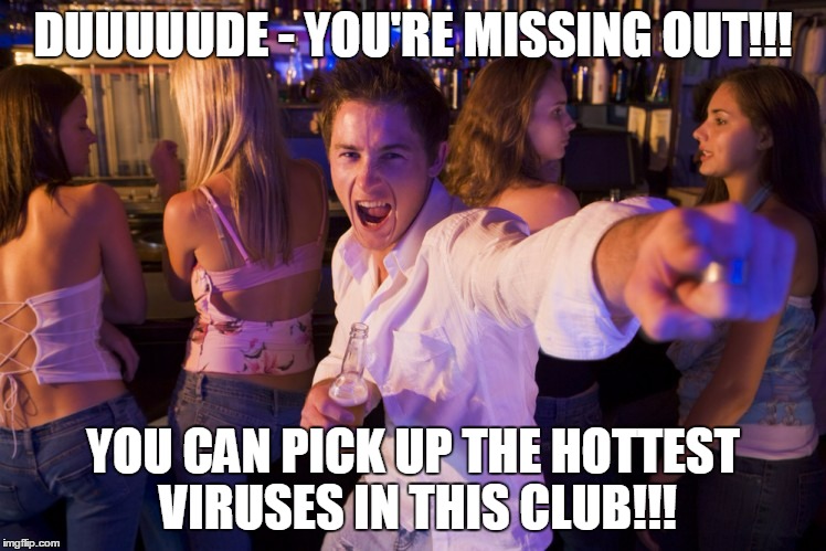 DUUUUUDE - YOU'RE MISSING OUT!!! YOU CAN PICK UP THE HOTTEST VIRUSES IN THIS CLUB!!! | made w/ Imgflip meme maker