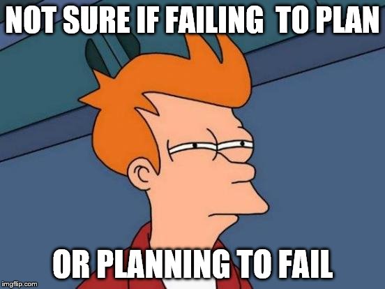 Futurama Fry Meme | NOT SURE IF FAILING  TO PLAN OR PLANNING TO FAIL | image tagged in memes,futurama fry | made w/ Imgflip meme maker