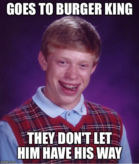 Bad Luck Brian Meme | GOES TO BURGER KING; THEY DON'T LET HIM HAVE HIS WAY | image tagged in memes,bad luck brian | made w/ Imgflip meme maker