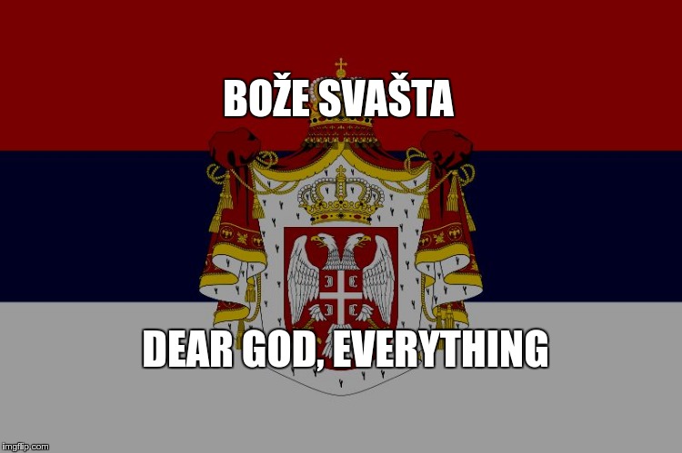 BOŽE SVAŠTA; DEAR GOD, EVERYTHING | image tagged in srpska zastava | made w/ Imgflip meme maker