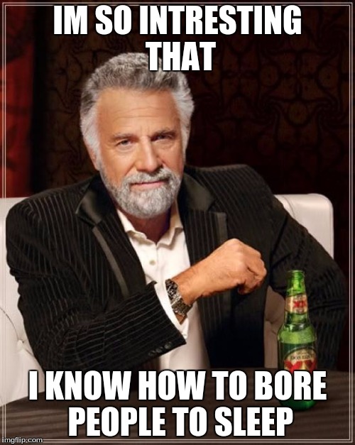 The Most Interesting Man In The World | IM SO INTRESTING THAT; I KNOW HOW TO BORE PEOPLE TO SLEEP | image tagged in memes,the most interesting man in the world | made w/ Imgflip meme maker