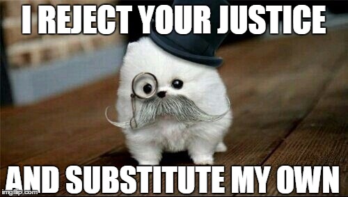 Sophisticated Dog | I REJECT YOUR JUSTICE AND SUBSTITUTE MY OWN | image tagged in sophisticated dog | made w/ Imgflip meme maker