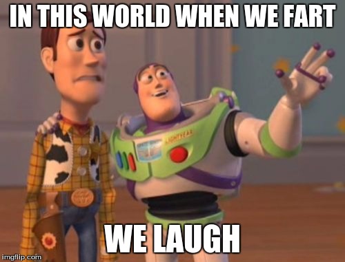 X, X Everywhere Meme | IN THIS WORLD WHEN WE FART; WE LAUGH | image tagged in memes,x x everywhere | made w/ Imgflip meme maker