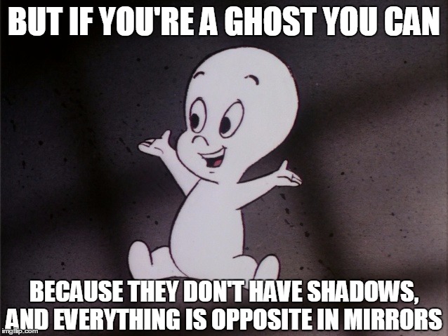 BUT IF YOU'RE A GHOST YOU CAN BECAUSE THEY DON'T HAVE SHADOWS, AND EVERYTHING IS OPPOSITE IN MIRRORS | made w/ Imgflip meme maker