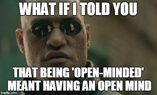 Matrix Morpheus Meme | WHAT IF I TOLD YOU THAT BEING 'OPEN-MINDED' MEANT HAVING AN OPEN MIND | image tagged in memes,matrix morpheus | made w/ Imgflip meme maker