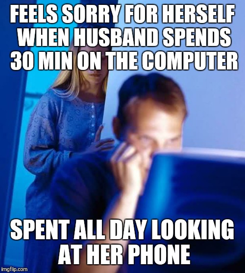 Women's pity | FEELS SORRY FOR HERSELF WHEN HUSBAND SPENDS 30 MIN ON THE COMPUTER; SPENT ALL DAY LOOKING AT HER PHONE | image tagged in internet husband | made w/ Imgflip meme maker
