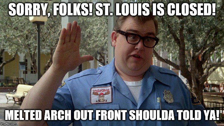 SORRY, FOLKS! ST. LOUIS IS CLOSED! MELTED ARCH OUT FRONT SHOULDA TOLD YA! | image tagged in john candy - closed | made w/ Imgflip meme maker