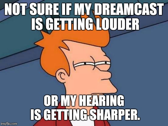Futurama Fry Meme | NOT SURE IF MY DREAMCAST IS GETTING LOUDER; OR MY HEARING IS GETTING SHARPER. | image tagged in memes,futurama fry | made w/ Imgflip meme maker