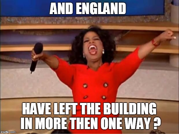 Oprah You Get A | AND ENGLAND; HAVE LEFT THE BUILDING IN MORE THEN ONE WAY ? | image tagged in memes,oprah you get a | made w/ Imgflip meme maker
