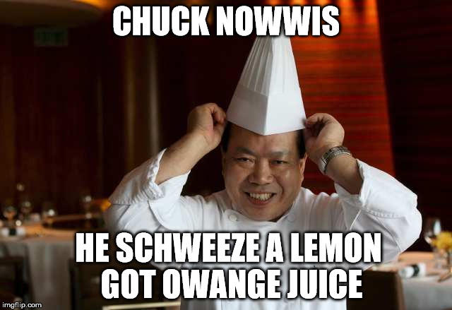 chuck norris | CHUCK NOWWIS; HE SCHWEEZE A LEMON GOT OWANGE JUICE | image tagged in celebs | made w/ Imgflip meme maker