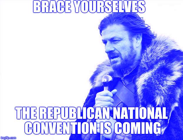 Watch out ppl! |  BRACE YOURSELVES; THE REPUBLICAN NATIONAL CONVENTION IS COMING | image tagged in memes,brace yourselves x is coming,republican debate,funny memes,funny,trump | made w/ Imgflip meme maker