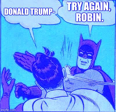 Batman Slapping Robin |  DONALD TRUMP-; TRY AGAIN, ROBIN. | image tagged in memes,batman slapping robin,funny memes,funny,donald trump | made w/ Imgflip meme maker