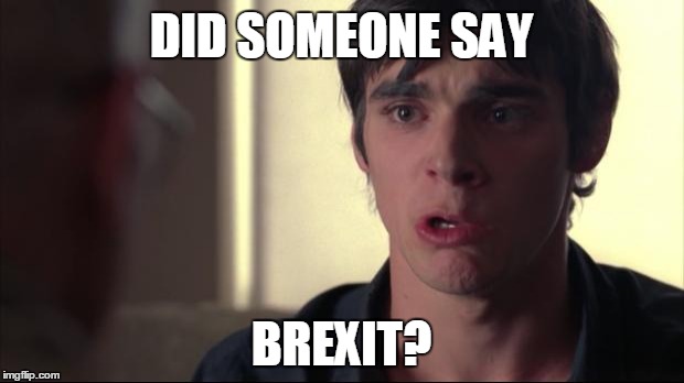 Walter Jr. | DID SOMEONE SAY; BREXIT? | image tagged in walter jr | made w/ Imgflip meme maker