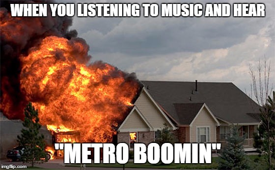 Straight Fire | WHEN YOU LISTENING TO MUSIC AND HEAR; "METRO BOOMIN" | image tagged in fire,metro,house | made w/ Imgflip meme maker