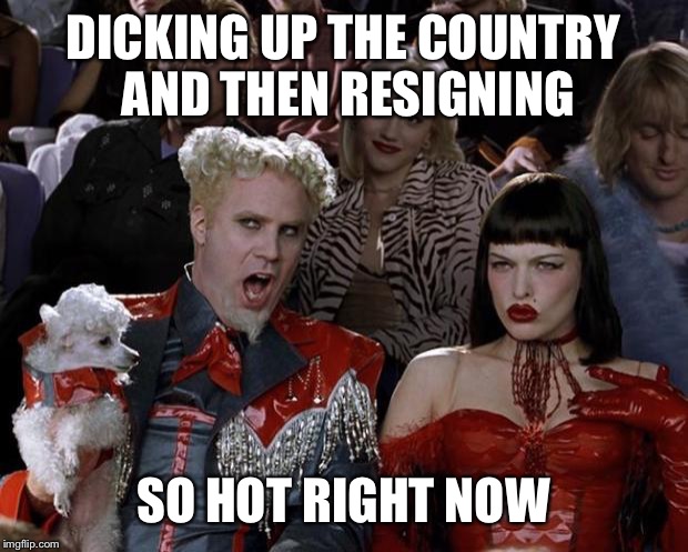 Welcome to England! | DICKING UP THE COUNTRY AND THEN RESIGNING; SO HOT RIGHT NOW | image tagged in memes,mugatu so hot right now,brexit | made w/ Imgflip meme maker