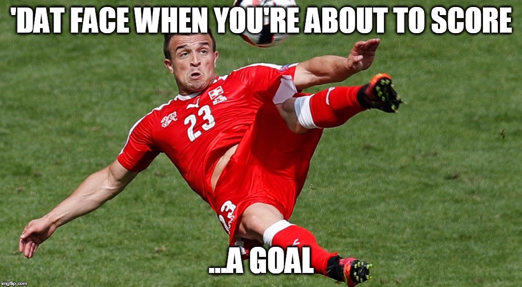 'Dat face | 'DAT FACE WHEN YOU'RE ABOUT TO SCORE; ...A GOAL | image tagged in shaqiri goal,euro 2016,funny,memes,football,sports | made w/ Imgflip meme maker