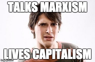 Disgusted SJW | TALKS MARXISM; LIVES CAPITALISM | image tagged in disgusted sjw | made w/ Imgflip meme maker