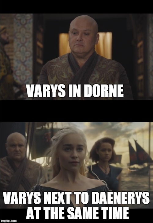 SPOILER!!! A Game of Thrones S06E10 | VARYS IN DORNE; VARYS NEXT TO DAENERYS AT THE SAME TIME | image tagged in a game of thrones,agot | made w/ Imgflip meme maker