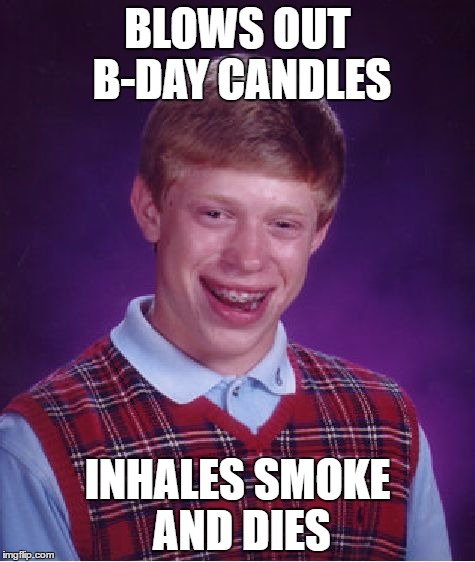 b-day fun |  BLOWS OUT B-DAY CANDLES; INHALES SMOKE AND DIES | image tagged in memes,bad luck brian,funny,smoke,birthday,happy birthday | made w/ Imgflip meme maker