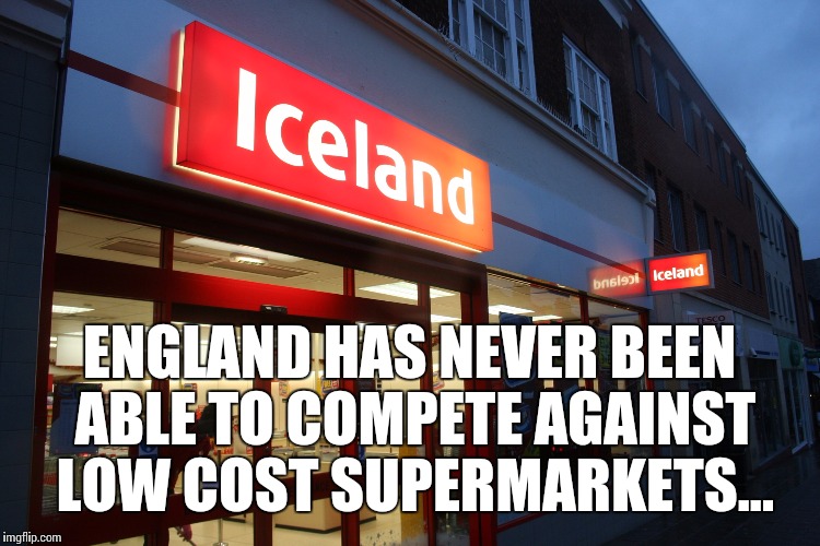 England has never been able to compete against low cost supermarkets... | ENGLAND HAS NEVER BEEN ABLE TO COMPETE AGAINST LOW COST SUPERMARKETS... | image tagged in memes,funny,iceland,england,euro,football | made w/ Imgflip meme maker