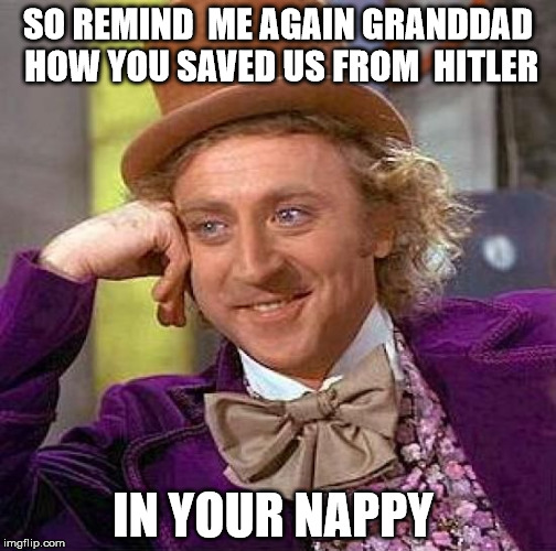 Creepy Condescending Wonka Meme | SO REMIND  ME AGAIN GRANDDAD HOW YOU SAVED US FROM  HITLER; IN YOUR NAPPY | image tagged in memes,creepy condescending wonka | made w/ Imgflip meme maker