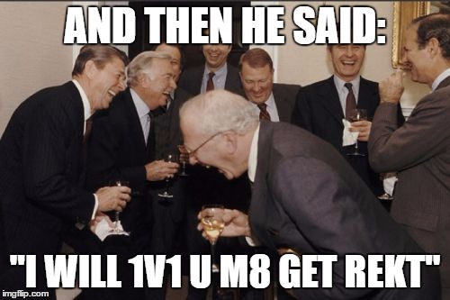when a guy challanges you to a 1v1 and you beat him | AND THEN HE SAID:; "I WILL 1V1 U M8 GET REKT" | image tagged in memes,laughing men in suits,funny,lolololololololo | made w/ Imgflip meme maker