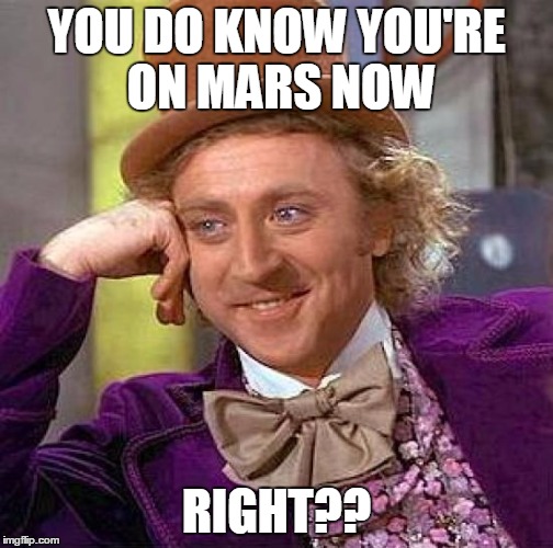 Creepy Condescending Wonka Meme | YOU DO KNOW YOU'RE ON MARS NOW RIGHT?? | image tagged in memes,creepy condescending wonka | made w/ Imgflip meme maker