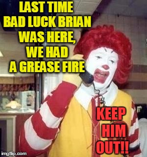 LAST TIME BAD LUCK BRIAN WAS HERE, WE HAD A GREASE FIRE KEEP  HIM OUT!! | image tagged in ronald | made w/ Imgflip meme maker