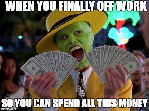 Money Money | WHEN YOU FINALLY OFF WORK; SO YOU CAN SPEND ALL THIS MONEY | image tagged in memes,money money | made w/ Imgflip meme maker
