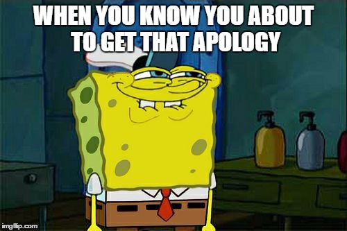 Don't You Squidward | WHEN YOU KNOW YOU ABOUT TO GET THAT APOLOGY | image tagged in memes,dont you squidward | made w/ Imgflip meme maker