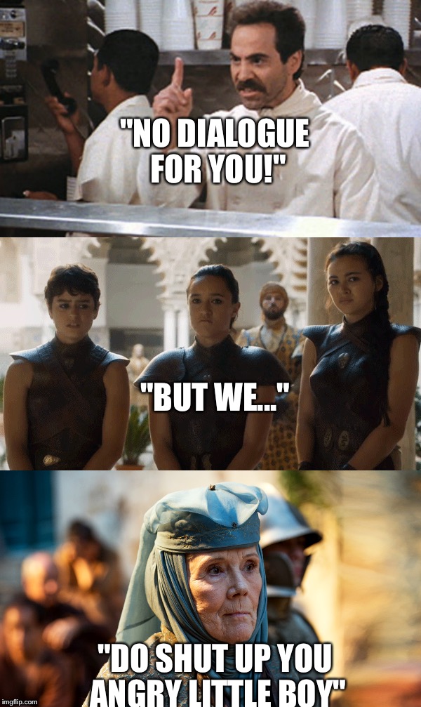 Everyone hates the sand snakes | "NO DIALOGUE FOR YOU!"; "BUT WE..."; "DO SHUT UP YOU ANGRY LITTLE BOY" | image tagged in game of thrones | made w/ Imgflip meme maker