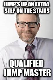 Gersh Kuntzman | JUMP'S UP AN EXTRA STEP ON THE STAIRS; QUALIFIED JUMP MASTER | image tagged in ptsd | made w/ Imgflip meme maker