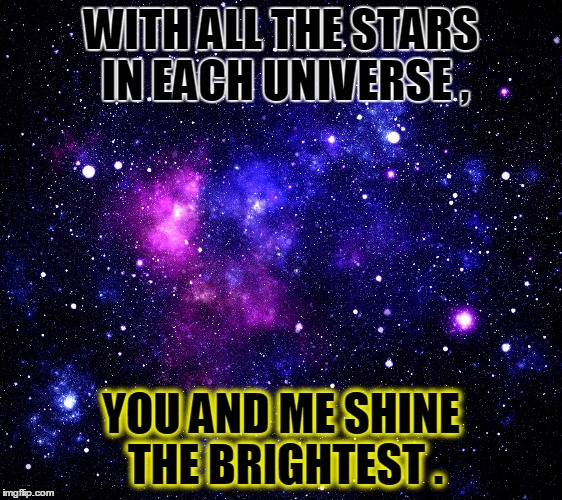 WITH ALL THE STARS IN EACH UNIVERSE , YOU AND ME SHINE THE BRIGHTEST . | image tagged in nova society | made w/ Imgflip meme maker